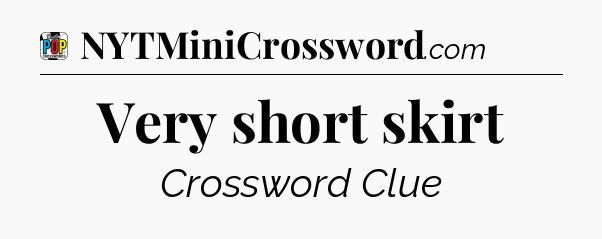 Very short skirt Crossword Clue