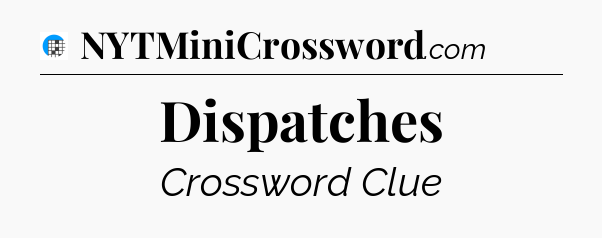 Dispatches Crossword Clue