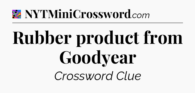 Rubber product from Goodyear Crossword Clue