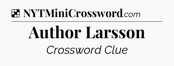 Solution: Author Larsson - NYT Crossword
