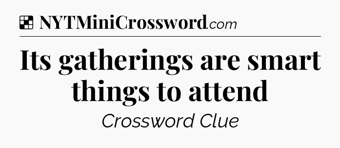 Solution: Its gatherings are smart things to attend - NYT Crossword