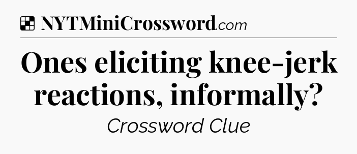 Solution: Ones eliciting knee-jerk reactions, informally - NYT Crossword