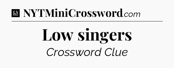 Low singers - LA Times Crossword