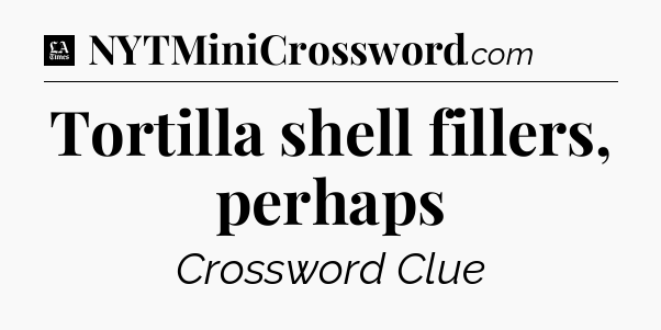 Tortilla shell fillers, perhaps - LA Times Crossword