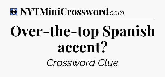 Solution: Over-the-top Spanish accent - NYT Mini Crossword