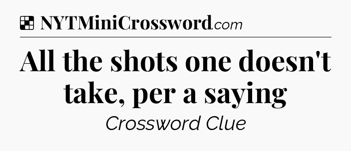Solution: All the shots one doesn't take, per a saying - NYT Crossword