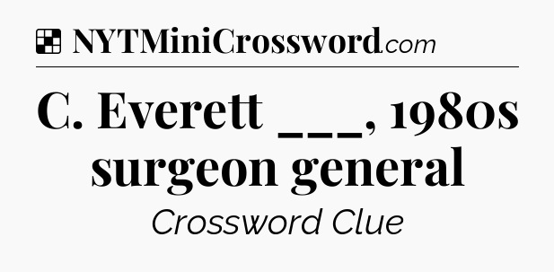 Solution: C. Everett ___, 1980s surgeon general - NYT Crossword