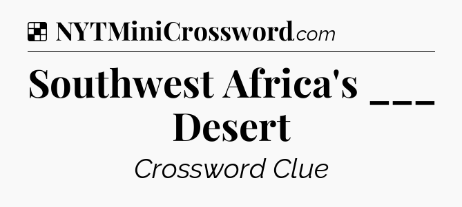 Solution: Southwest Africa's ___ Desert - NYT Crossword