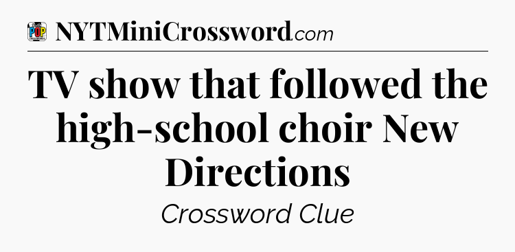 TV show that followed the high-school choir New Directions Crossword Clue