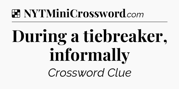Solution: During a tiebreaker, informally - NYT Crossword