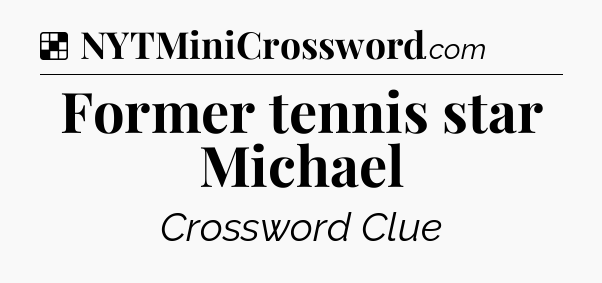 Solution: Former tennis star Michael - NYT Crossword