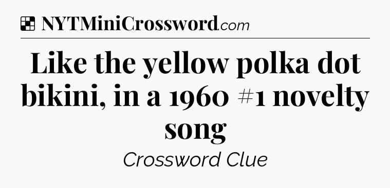Solution: Like the yellow polka dot bikini, in a 1960 #1 novelty song - NYT Crossword