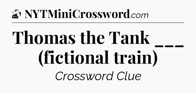 Thomas the Tank ___ (fictional train) - Daily Themed Classic Crossword