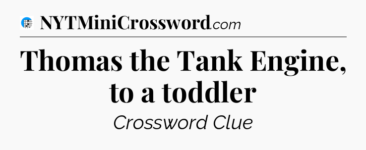 Thomas the Tank Engine, to a toddler Crossword Clue