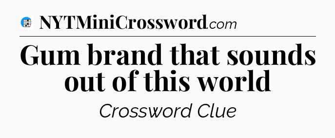 Gum brand that sounds out of this world Crossword Clue