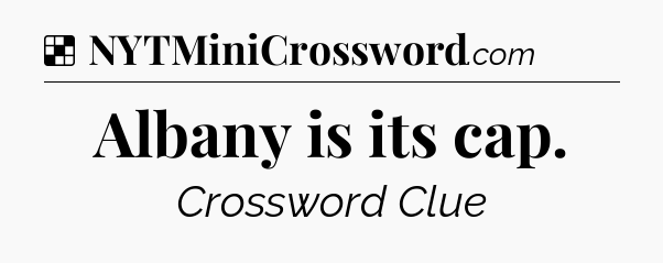 Solution: Albany is its cap - NYT Crossword