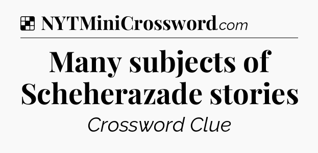 Solution: Many subjects of Scheherazade stories - NYT Crossword