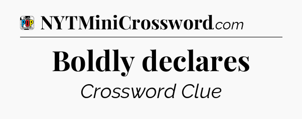 Boldly declares Crossword Clue