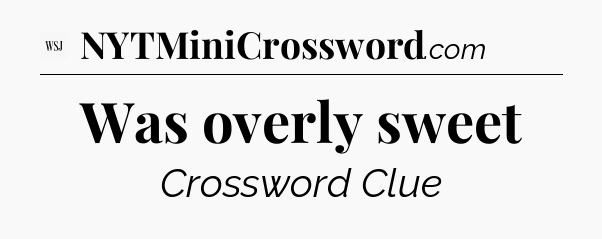 Was overly sweet - WSJ Crossword