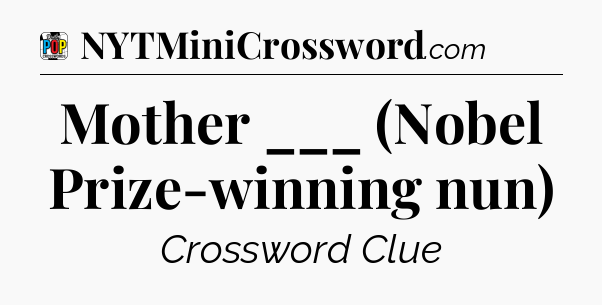 Mother ___ (Nobel Prize-winning nun) Crossword Clue