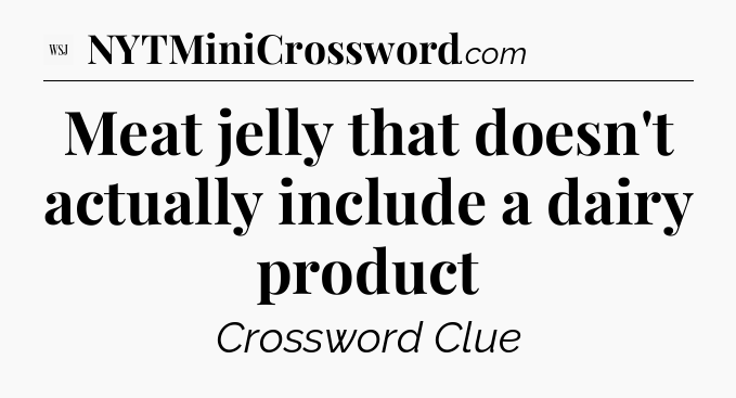Meat jelly that doesn't actually include a dairy product - WSJ Crossword