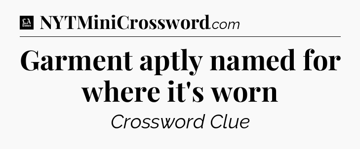 Garment aptly named for where it's worn - LA Times Crossword