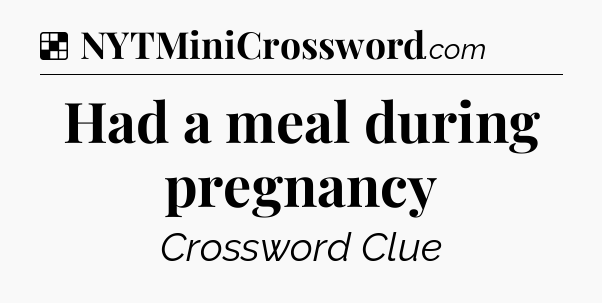 Solution: Had a meal during pregnancy - NYT Crossword