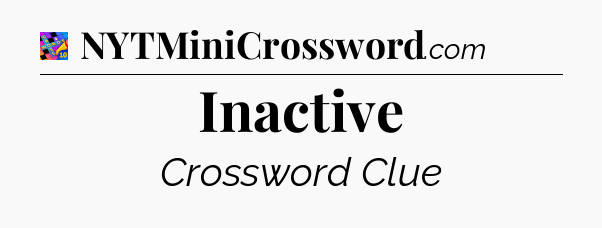 Inactive Crossword Clue