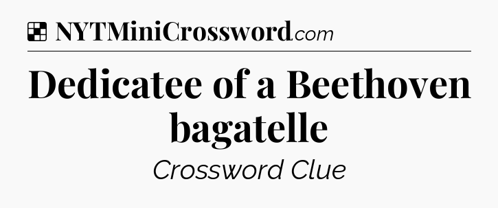 Solution: Dedicatee of a Beethoven bagatelle - NYT Crossword