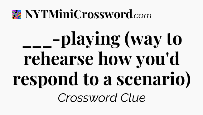 ___-playing (way to rehearse how you'd respond to a scenario) Crossword Clue