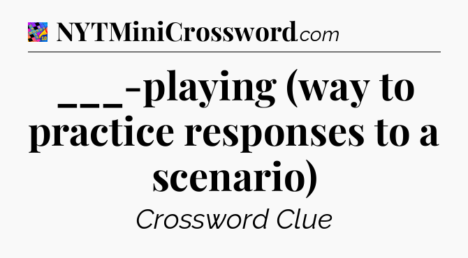 ___-playing (way to practice responses to a scenario) Crossword Clue