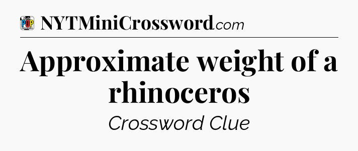 Approximate weight of a rhinoceros Crossword Clue