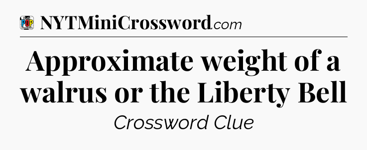 Approximate weight of a walrus or the Liberty Bell Crossword Clue