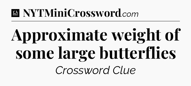 Approximate weight of some large butterflies - LA Times Crossword