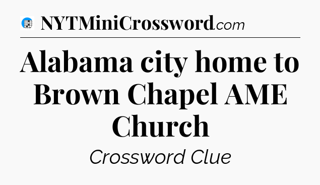 Alabama city home to Brown Chapel AME Church Crossword Clue
