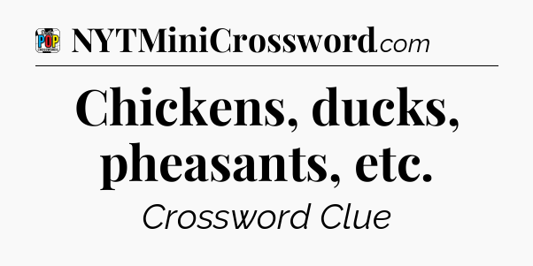 Chickens, ducks, pheasants, etc Crossword Clue