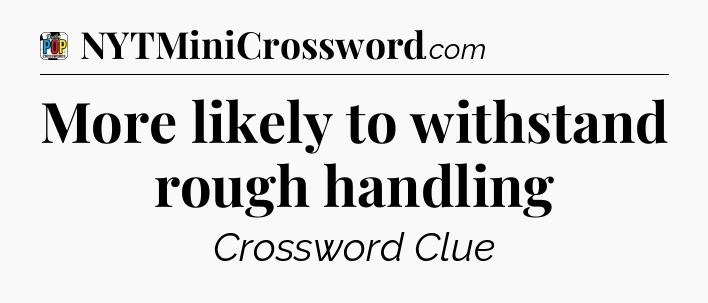 More likely to withstand rough handling Crossword Clue