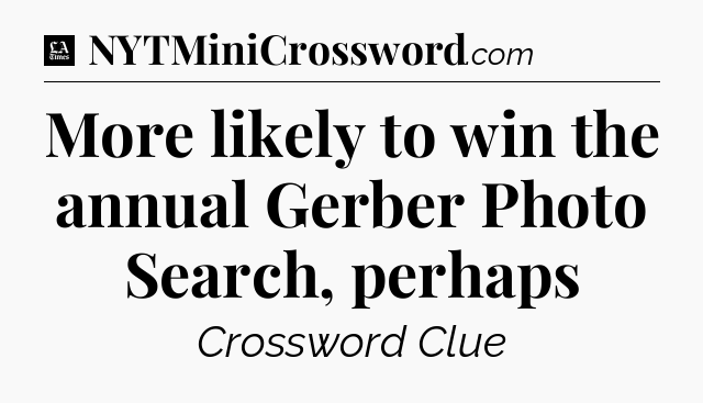 More likely to win the annual Gerber Photo Search, perhaps - LA Times Crossword