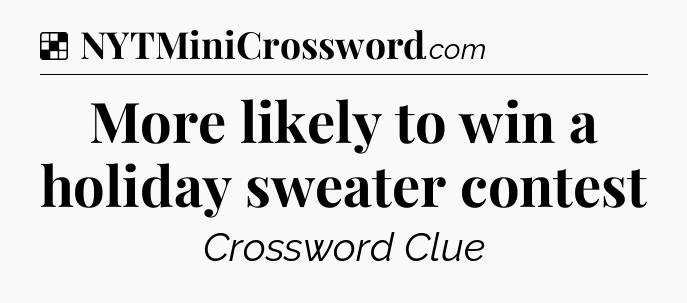Solution: More likely to win a holiday sweater contest - NYT Crossword
