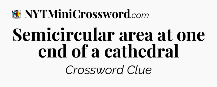 Semicircular area at one end of a cathedral Crossword Clue