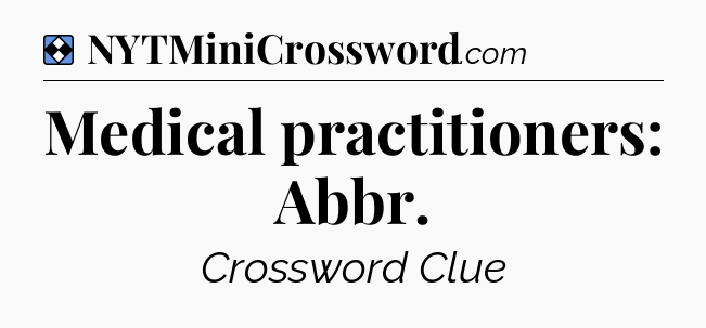Solution: Medical practitioners: Abbr - NYT Mini Crossword