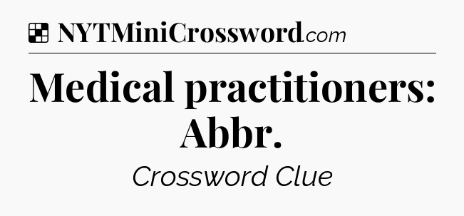 Solution: Medical practitioners: Abbr - NYT Crossword