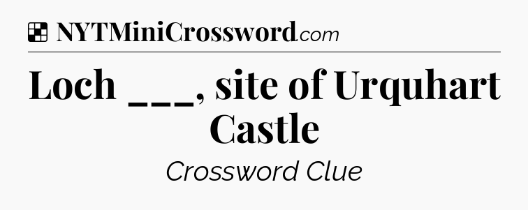 Solution: Loch ___, site of Urquhart Castle - NYT Crossword