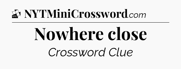 Nowhere close - Daily Themed Mini Crossword