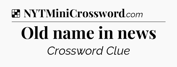 Solution: Old name in news - NYT Crossword