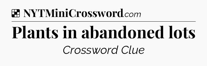 Solution: Plants in abandoned lots - NYT Crossword