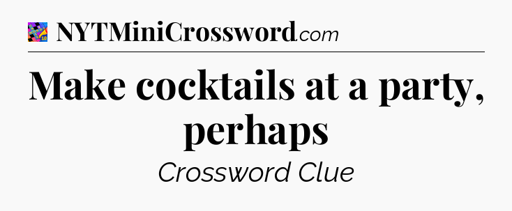 Make cocktails at a party, perhaps Crossword Clue