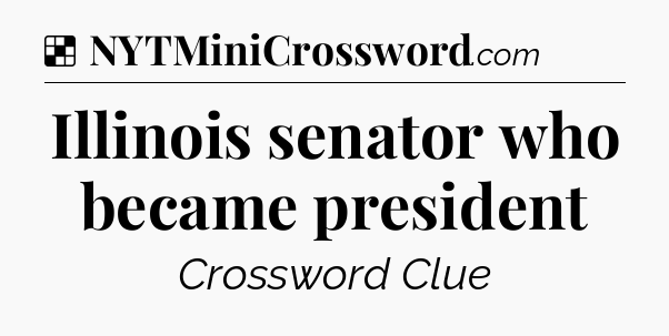 Solution: Illinois senator who became president - NYT Crossword
