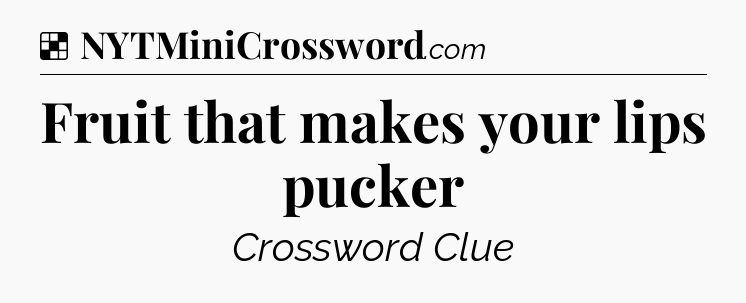 Solution: Fruit that makes your lips pucker - NYT Crossword