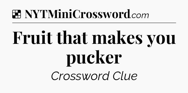 Solution: Fruit that makes you pucker - NYT Crossword